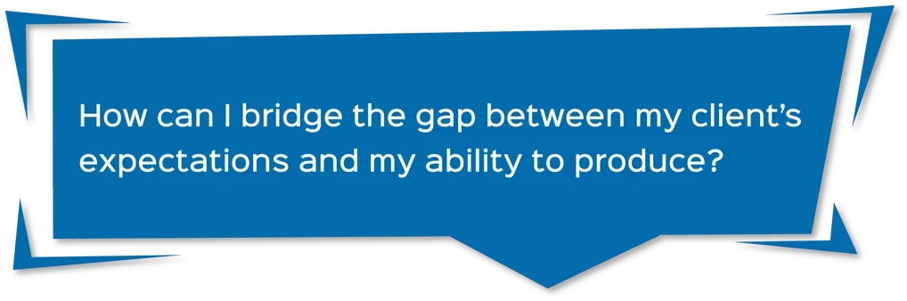 blue comment box with the text that says "How can I bridge the gap between my client's expectations and my ability to produce?"